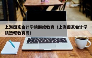 上海国家会计学院继续教育（上海国家会计学院远程教育网）