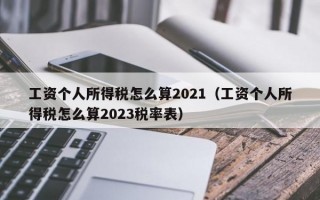 工资个人所得税怎么算2021（工资个人所得税怎么算2023税率表）