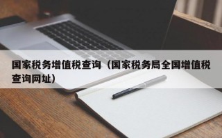 国家税务增值税查询（国家税务局全国增值税查询网址）