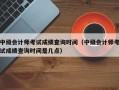 中级会计师考试成绩查询时间（中级会计师考试成绩查询时间是几点）