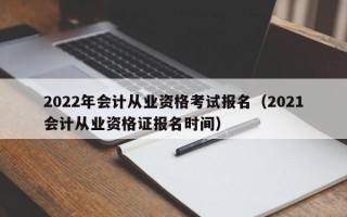 2022年会计从业资格考试报名（2021会计从业资格证报名时间）