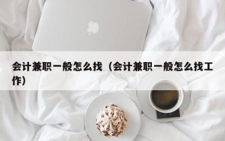 会计兼职一般怎么找（会计兼职一般怎么找工作）