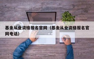 基金从业资格报名官网（基金从业资格报名官网电话）