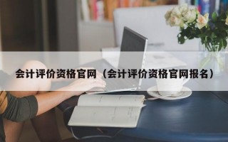 会计评价资格官网（会计评价资格官网报名）