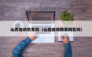 山西继续教育网（山西继续教育网官网）