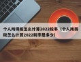 个人所得税怎么计算2022税率（个人所得税怎么计算2022税率是多少）