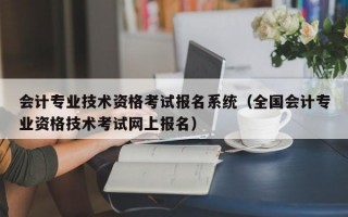 会计专业技术资格考试报名系统（全国会计专业资格技术考试网上报名）