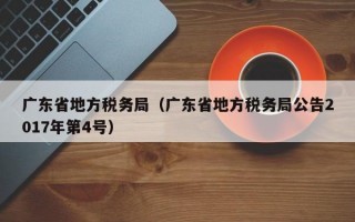 广东省地方税务局（广东省地方税务局公告2017年第4号）