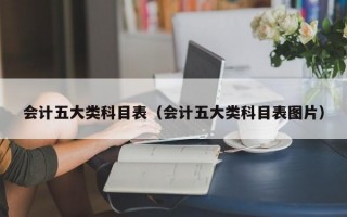 会计五大类科目表（会计五大类科目表图片）