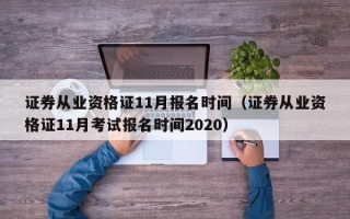 证券从业资格证11月报名时间（证券从业资格证11月考试报名时间2020）