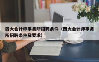 四大会计师事务所招聘条件（四大会计师事务所招聘条件及要求）