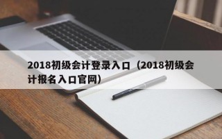 2018初级会计登录入口（2018初级会计报名入口官网）