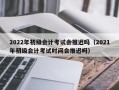 2022年初级会计考试会推迟吗（2021年初级会计考试时间会推迟吗）