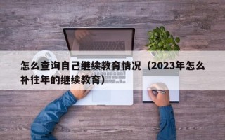 怎么查询自己继续教育情况（2023年怎么补往年的继续教育）