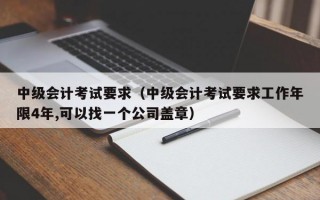 中级会计考试要求（中级会计考试要求工作年限4年,可以找一个公司盖章）