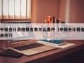 中级会计资格报名有什么条件（中级会计报名条件?）