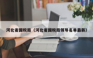 河北省国税局（河北省国税局领导名单最新）