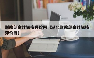 财政部会计资格评价网（湖北财政部会计资格评价网）