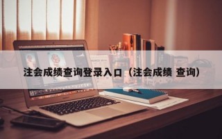 注会成绩查询登录入口（注会成绩 查询）