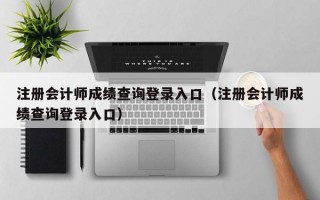 注册会计师成绩查询登录入口（注册会计师成绩查询登录入口）