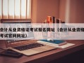 会计从业资格证考试报名网址（会计从业资格考试官网网址）