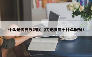 什么是优先股制度（优先股属于什么股权）