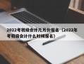 2022考初级会计几月份报名（2022年考初级会计什么时候报名）