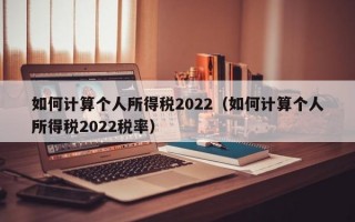 如何计算个人所得税2022（如何计算个人所得税2022税率）