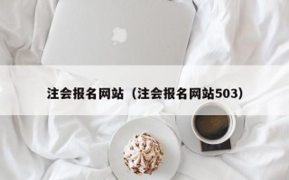 注会报名网站（注会报名网站503）