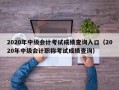 2020年中级会计考试成绩查询入口（2020年中级会计职称考试成绩查询）