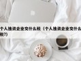 个人独资企业交什么税（个人独资企业交什么税?）