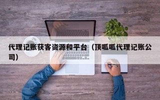 代理记账获客资源和平台（顶呱呱代理记账公司）