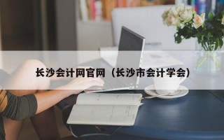 长沙会计网官网（长沙市会计学会）