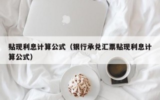 贴现利息计算公式（银行承兑汇票贴现利息计算公式）