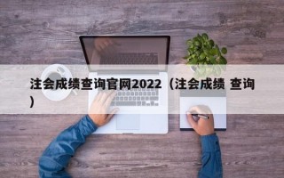 注会成绩查询官网2022（注会成绩 查询）