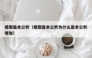 提取盈余公积（提取盈余公积为什么盈余公积增加）