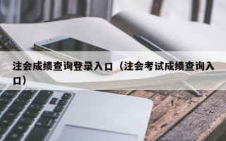 注会成绩查询登录入口（注会考试成绩查询入口）