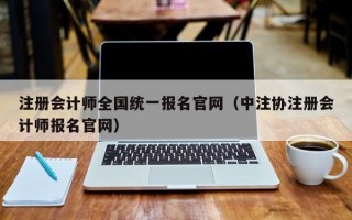 注册会计师全国统一报名官网（中注协注册会计师报名官网）