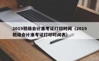 2019初级会计准考证打印时间（2019初级会计准考证打印时间表）