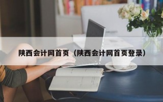 陕西会计网首页（陕西会计网首页登录）