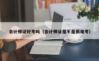 会计师证好考吗（会计师证是不是很难考）