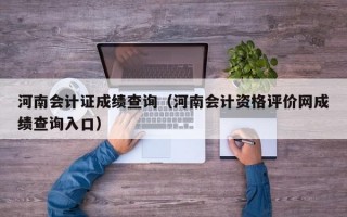 河南会计证成绩查询（河南会计资格评价网成绩查询入口）