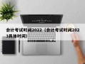 会计考试时间2022（会计考试时间2023具体时间）