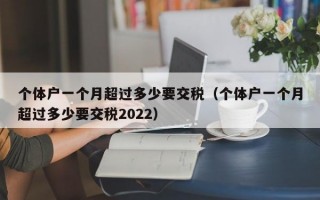 个体户一个月超过多少要交税（个体户一个月超过多少要交税2022）