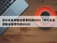 会计从业资格证报考时间2023（会计从业资格证报考时间2016）