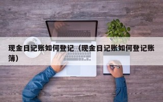 现金日记账如何登记（现金日记账如何登记账簿）