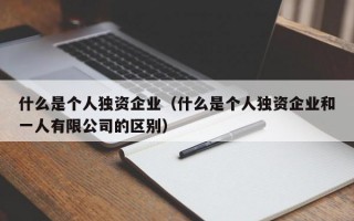 什么是个人独资企业（什么是个人独资企业和一人有限公司的区别）