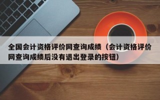 全国会计资格评价网查询成绩（会计资格评价网查询成绩后没有退出登录的按钮）