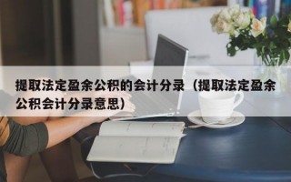 提取法定盈余公积的会计分录（提取法定盈余公积会计分录意思）