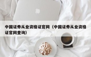 中国证券从业资格证官网（中国证券从业资格证官网查询）